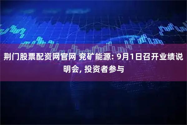 荆门股票配资网官网 兖矿能源: 9月1日召开业绩说明会, 投资者参与