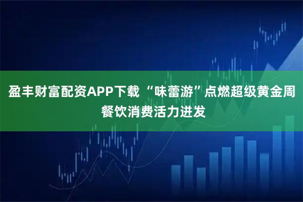 盈丰财富配资APP下载 “味蕾游”点燃超级黄金周 餐饮消费活力迸发