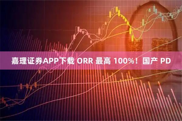 嘉理证券APP下载 ORR 最高 100%！国产 PD