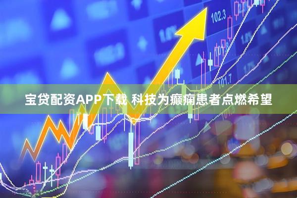 宝贷配资APP下载 科技为癫痫患者点燃希望