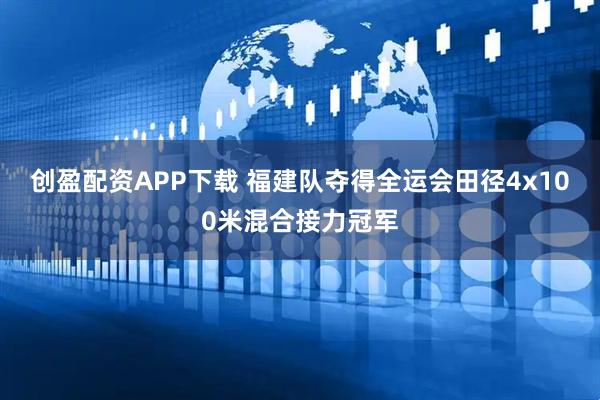 创盈配资APP下载 福建队夺得全运会田径4x100米混合接力冠军