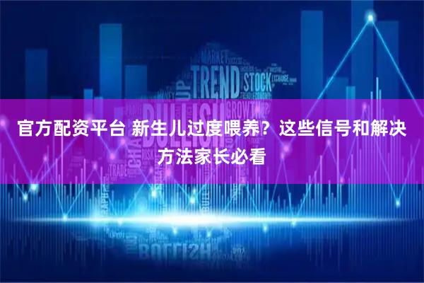 官方配资平台 新生儿过度喂养？这些信号和解决方法家长必看