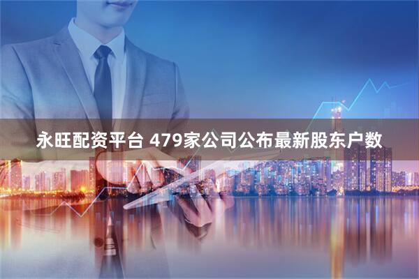 永旺配资平台 479家公司公布最新股东户数